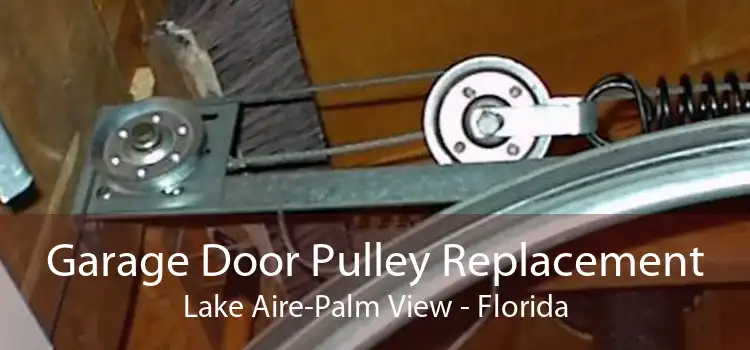 Garage Door Pulley Replacement Lake Aire-Palm View - Florida